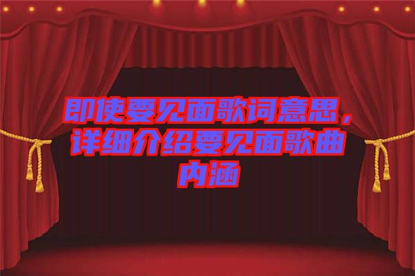 即使要見面歌詞意思,詳細介紹要見面歌曲內涵