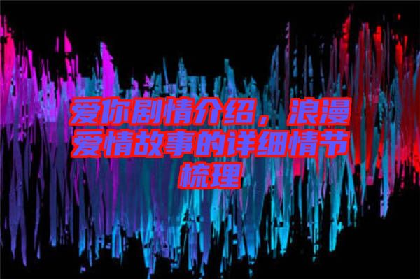 愛你劇情介紹，浪漫愛情故事的詳細情節(jié)梳理