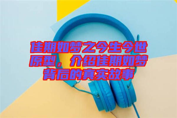 佳期如夢之今生今世原型,介紹佳期如夢背后的真實故事