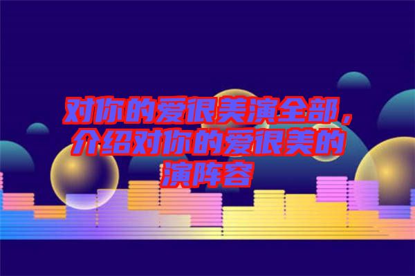 對你的愛很美演全部,介紹對你的愛很美的演陣容