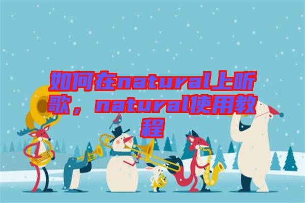 如何在natural上聽歌，natural使用教程