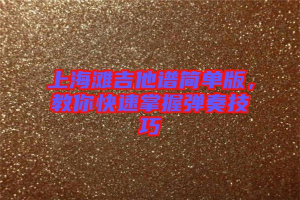 上海灘吉他譜簡單版,教你快速掌握彈奏技巧