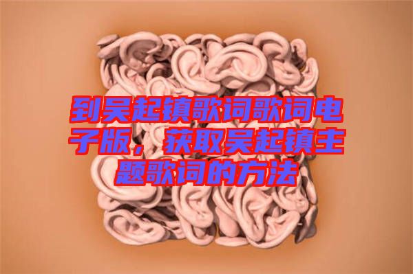 到吳起鎮歌詞歌詞電子版,獲取吳起鎮主題歌詞的方法