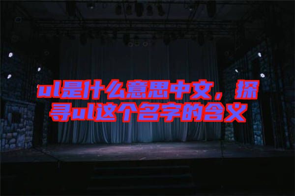 ul是什么意思中文,探尋ul這個名字的含義