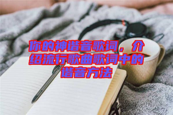你的神諧音歌詞,介紹流行歌曲歌詞中的諧音方法