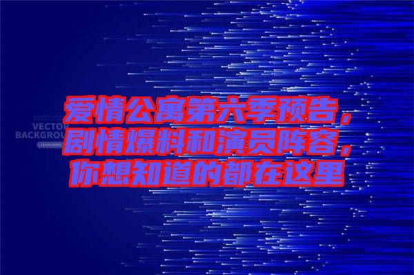 愛情公寓第六季預告,劇情爆料和演員陣容,你想知道的都在這里