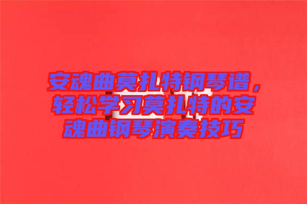 安魂曲莫扎特鋼琴譜,輕松學習莫扎特的安魂曲鋼琴演奏技巧