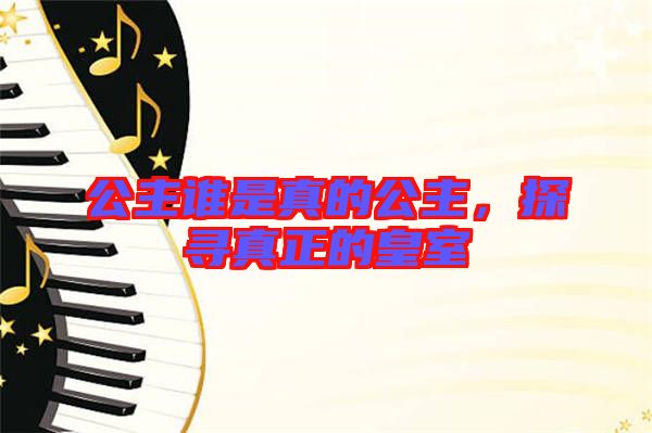公主誰是真的公主，探尋真正的皇室