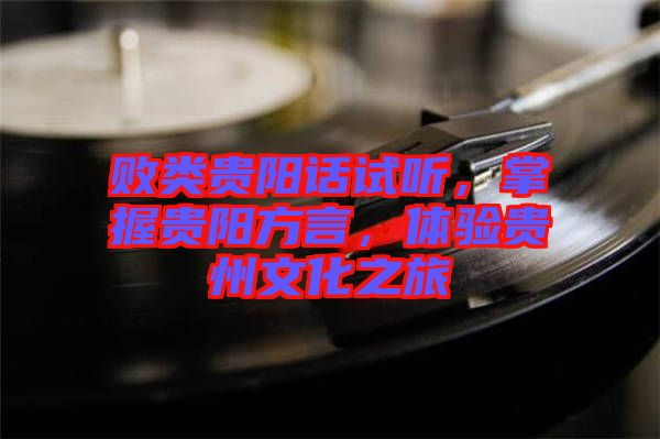 敗類貴陽話試聽，掌握貴陽方言，體驗貴州文化之旅