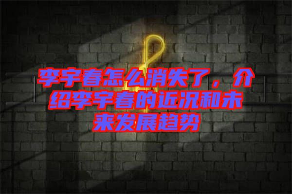 李宇春怎么消失了,介紹李宇春的近況和未來發展趨勢