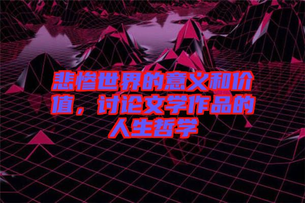 悲慘世界的意義和價值,討論文學(xué)作品的人生哲學(xué)