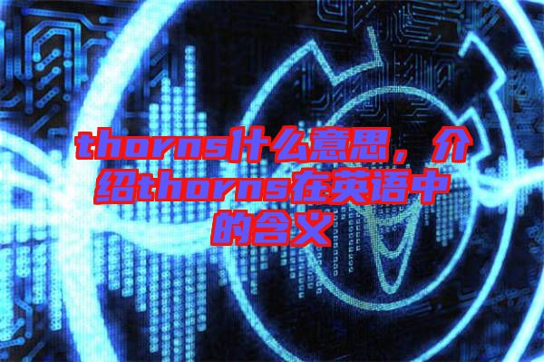 thorns什么意思,介紹thorns在英語中的含義