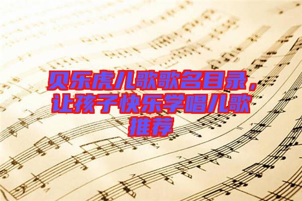 貝樂虎兒歌歌名目錄,讓孩子快樂學唱兒歌推薦