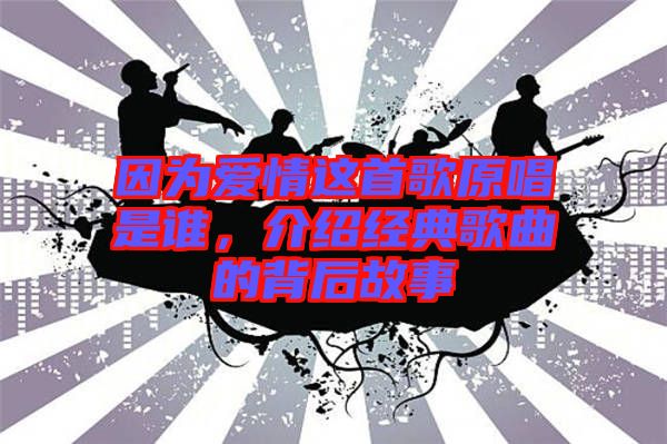 因?yàn)閻矍檫@首歌原唱是誰,介紹經(jīng)典歌曲的背后故事
