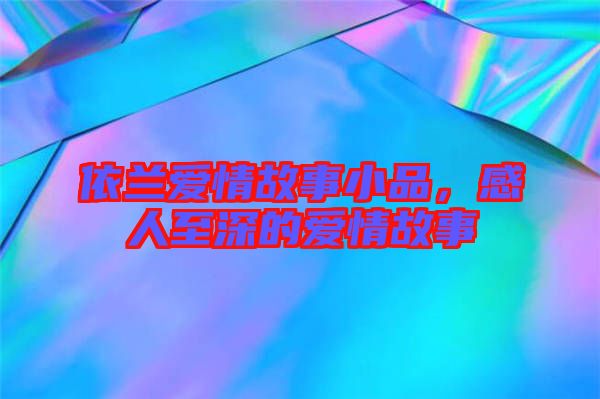 依蘭愛情故事小品,感人至深的愛情故事