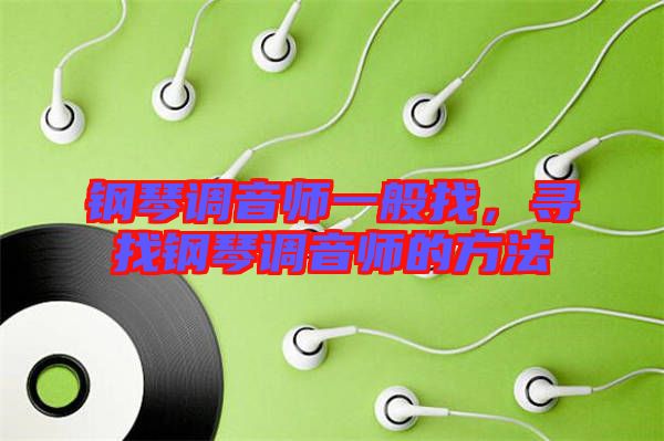 鋼琴調(diào)音師一般找,尋找鋼琴調(diào)音師的方法