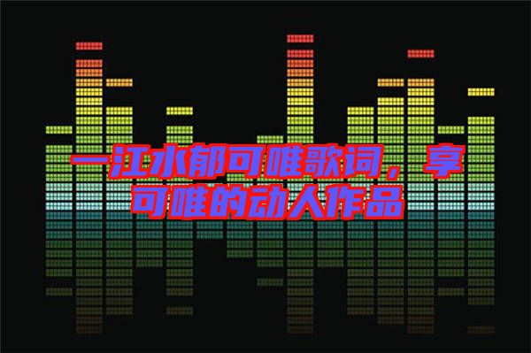 一江水郁可唯歌詞,享可唯的動人作品