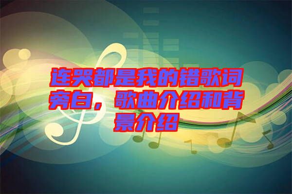連哭都是我的錯歌詞旁白,歌曲介紹和背景介紹