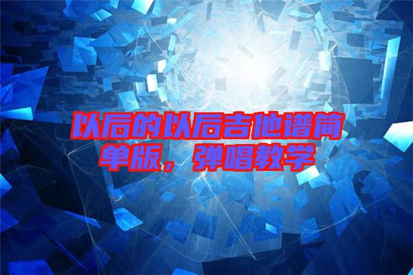 以后的以后吉他譜簡單版，彈唱教學