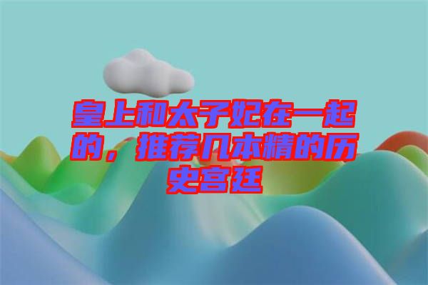 皇上和太子妃在一起的,推薦幾本精的歷史宮廷