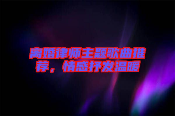 離婚律師主題歌曲推薦,情感抒發溫暖