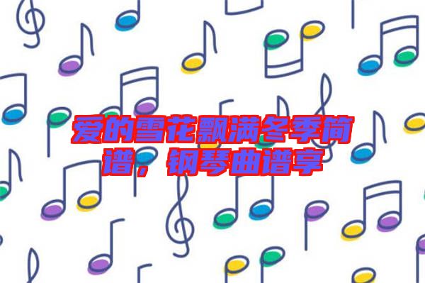 愛(ài)的雪花飄滿冬季簡(jiǎn)譜,鋼琴曲譜享