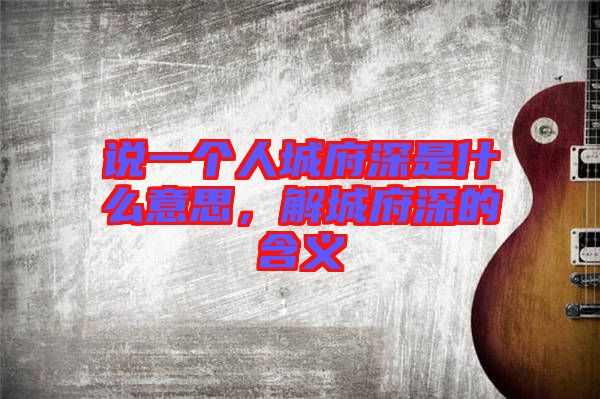 說一個人城府深是什么意思,解城府深的含義