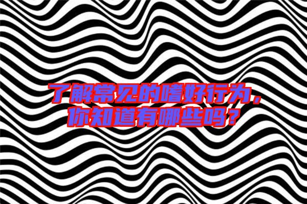 了解常見的嗜好行為，你知道有哪些嗎？