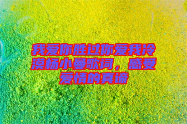 我愛你勝過你愛我冷漠楊小曼歌詞,感受愛情的真諦