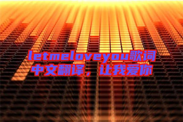 letmeloveyou歌詞中文翻譯，讓我愛你