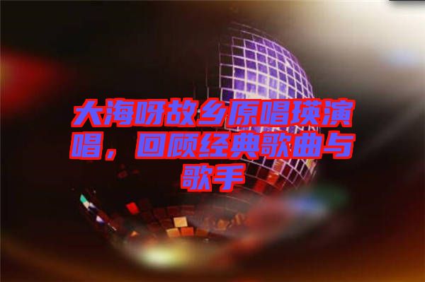 大海呀故鄉原唱瑛演唱,回顧經典歌曲與歌手