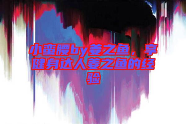 小蠻腰by姜之魚,享健身達人姜之魚的經驗