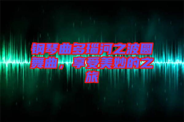 鋼琴曲多瑙河之波圓舞曲,享受美妙的之旅