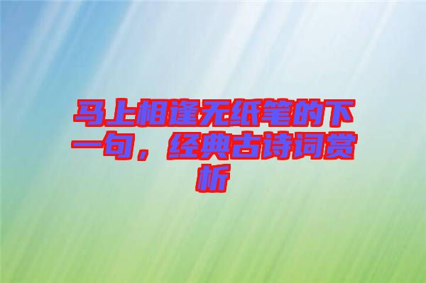 馬上相逢無紙筆的下一句,經典古詩詞賞析