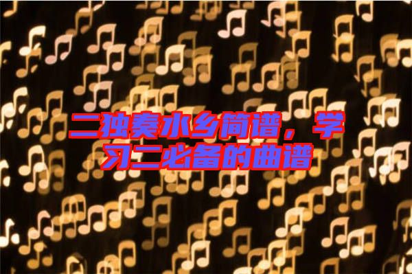 二獨奏水鄉簡譜,學習二必備的曲譜
