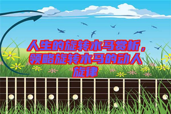 人生的旋轉木馬賞析,領略旋轉木馬的動人旋律