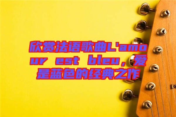 欣賞法語(yǔ)歌曲L'amour est bleu,愛是藍(lán)色的經(jīng)典之作