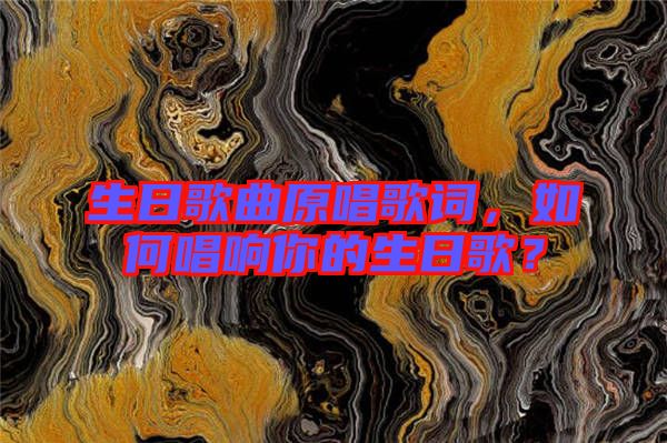 生日歌曲原唱歌詞，如何唱響你的生日歌？