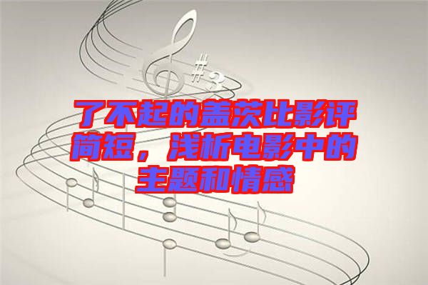 了不起的蓋茨比影評簡短,淺析電影中的主題和情感