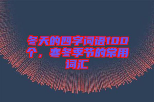 冬天的四字詞語100個，寒冬季節(jié)的常用詞匯