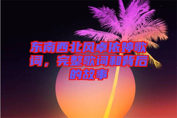 東南西北風卓依婷歌詞,完整歌詞和背后的故事