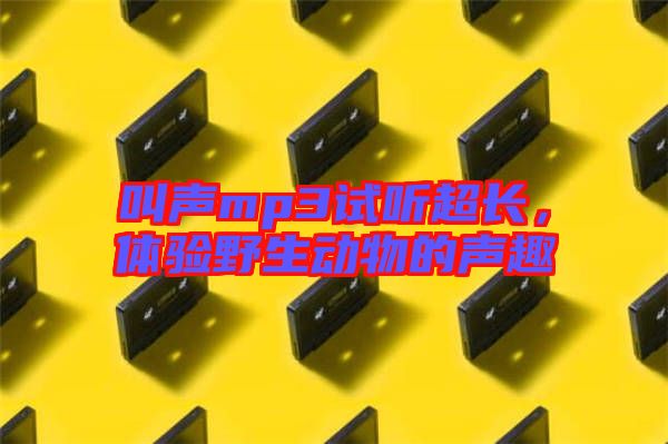 叫聲mp3試聽超長,體驗野生動物的聲趣