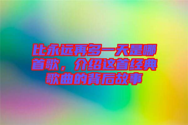 比永遠再多一天是哪首歌，介紹這首經典歌曲的背后故事