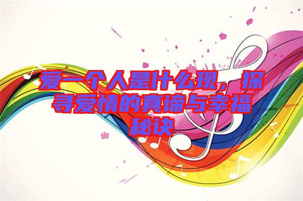 愛一個人是什么現(xiàn),探尋愛情的真諦與幸福秘訣