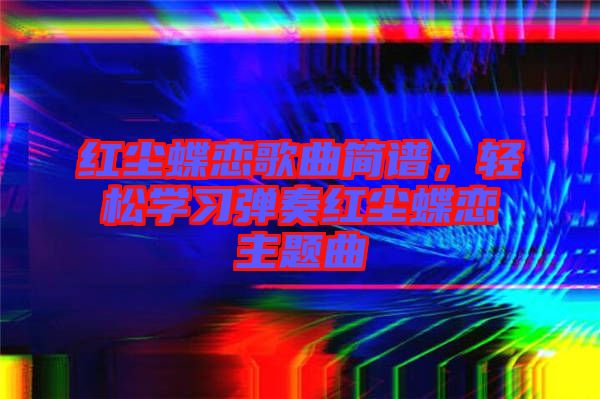 紅塵蝶戀歌曲簡譜,輕松學習彈奏紅塵蝶戀主題曲