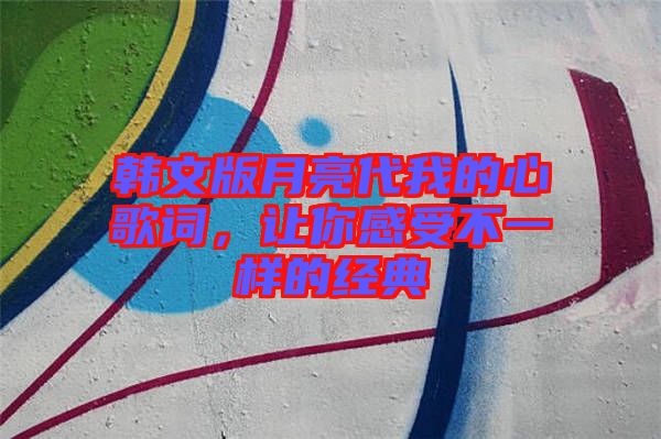 韓文版月亮代我的心歌詞,讓你感受不一樣的經典