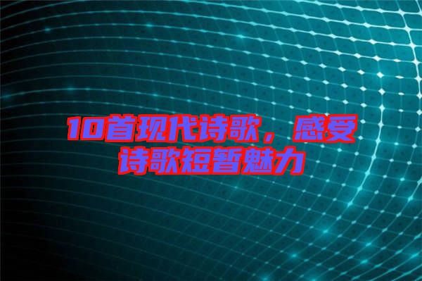 10首現(xiàn)代詩(shī)歌,感受詩(shī)歌短暫魅力