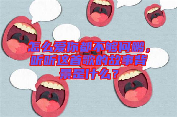 怎么愛你都不夠何鵬，聽聽這首歌的故事背景是什么？