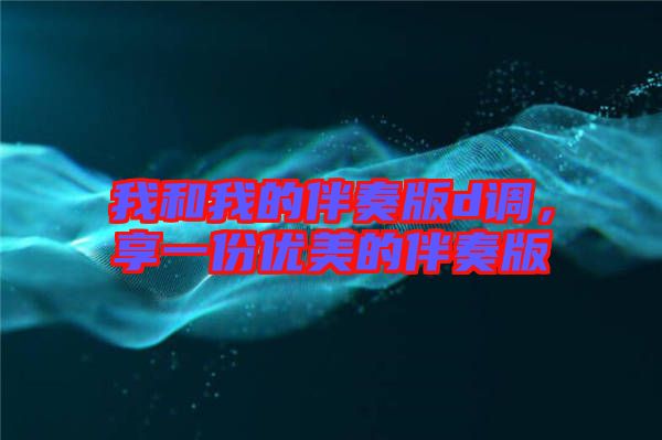 我和我的伴奏版d調,享一份優美的伴奏版