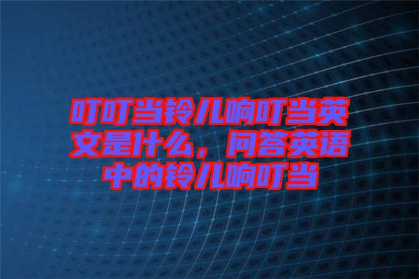 叮叮當鈴兒響叮當英文是什么,問答英語中的鈴兒響叮當